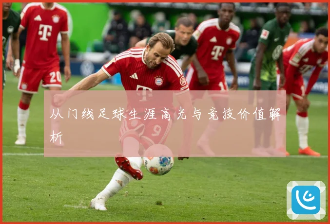 从门线足球生涯高光与竞技价值解析