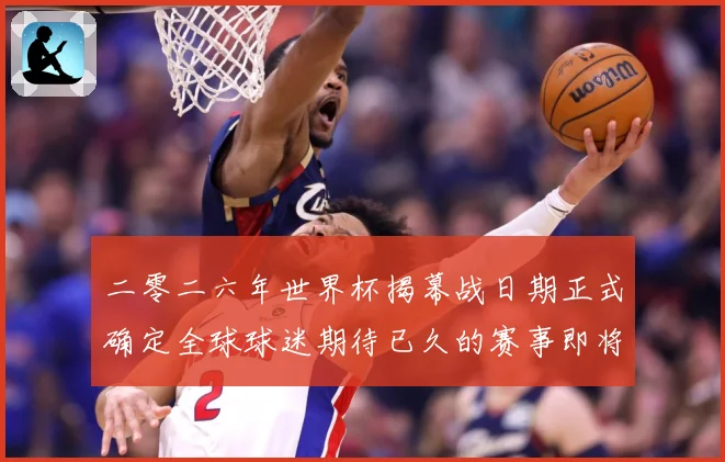 二零二六年世界杯揭幕战日期正式确定全球球迷期待已久的赛事即将赛事前瞻