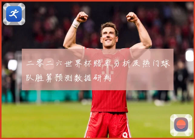 二零二六世界杯赔率分析及热门球队胜算预测数据研判