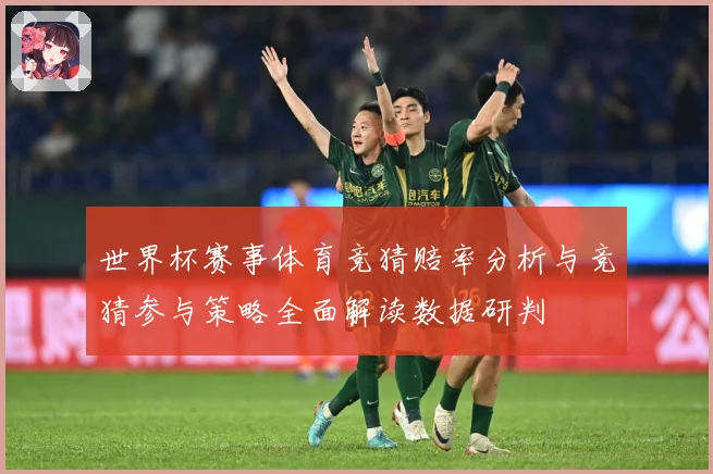 世界杯赛事体育竞猜赔率分析与竞猜参与策略全面解读数据研判