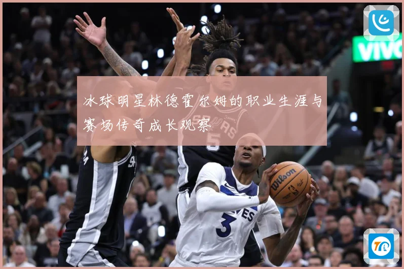 冰球明星林德霍尔姆的职业生涯与赛场传奇成长观察