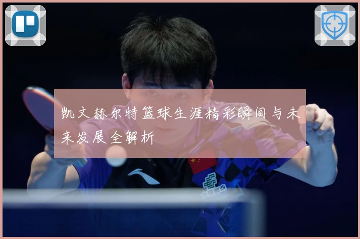 凯文赫尔特篮球生涯精彩瞬间与未来发展全解析