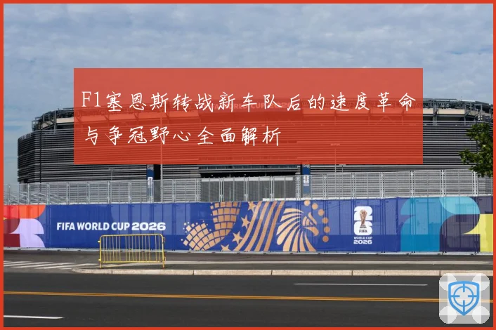 F1塞恩斯转战新车队后的速度革命与争冠野心全面解析