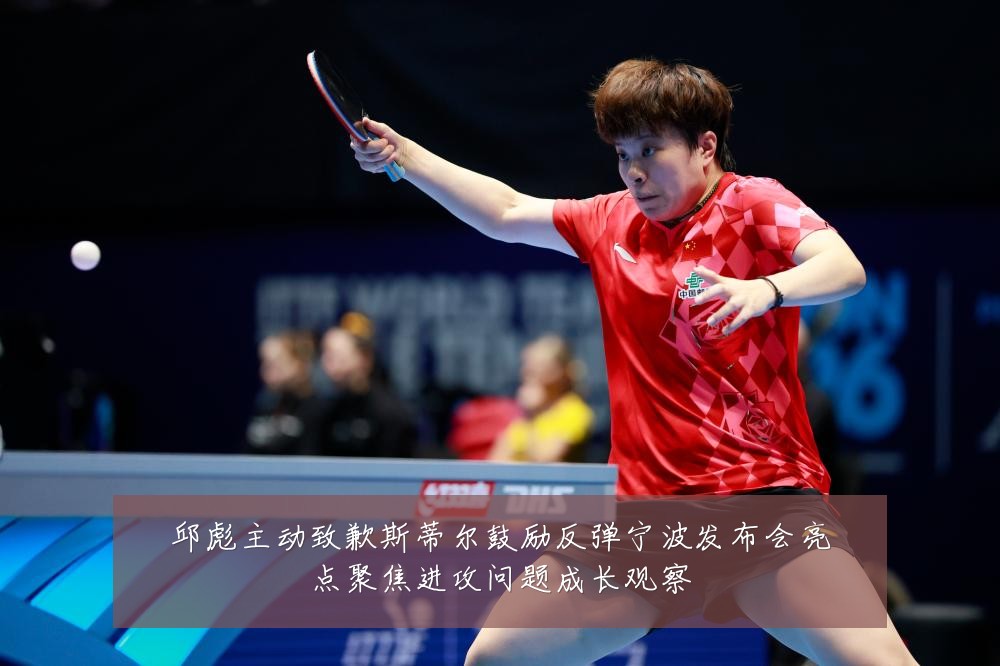 邱彪主动致歉斯蒂尔鼓励反弹宁波发布会亮点聚焦进攻问题成长观察