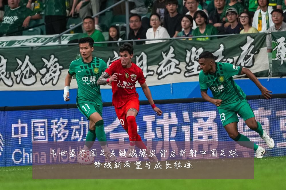 韦世豪在国足关键战爆发背后折射中国足球锋线新希望与成长轨迹