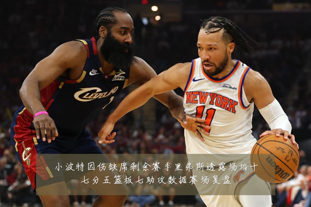 小波特因伤缺席剩余赛季里弗斯透露场均十七分五篮板七助攻数据赛场复盘